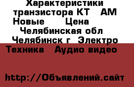 Характеристики транзистора КТ808АМ Новые .  › Цена ­ 100 - Челябинская обл., Челябинск г. Электро-Техника » Аудио-видео   